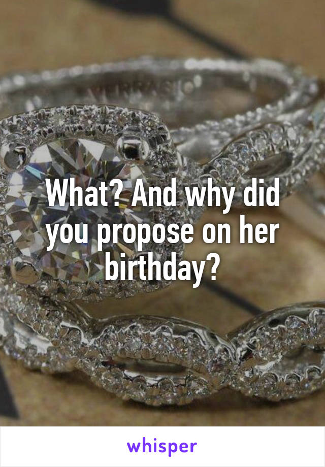 What? And why did you propose on her birthday?