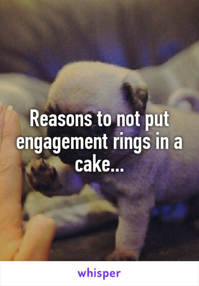 Reasons to not put engagement rings in a cake...