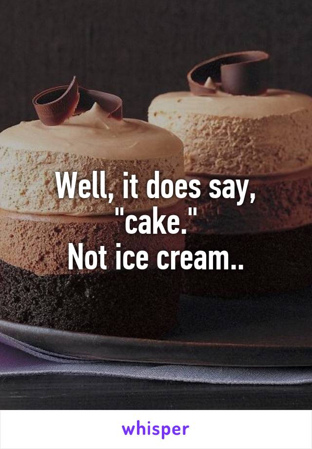 Well, it does say, "cake."
Not ice cream..