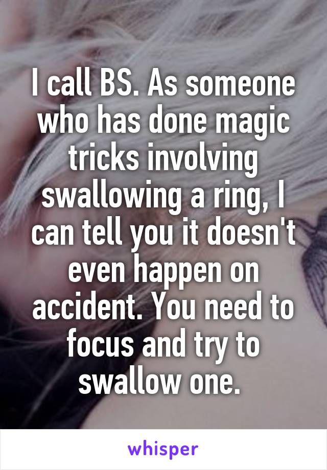 I call BS. As someone who has done magic tricks involving swallowing a ring, I can tell you it doesn't even happen on accident. You need to focus and try to swallow one. 