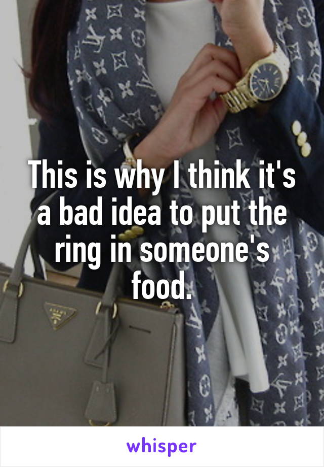 This is why I think it's a bad idea to put the ring in someone's food.