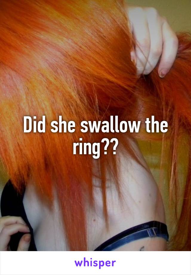 Did she swallow the ring??