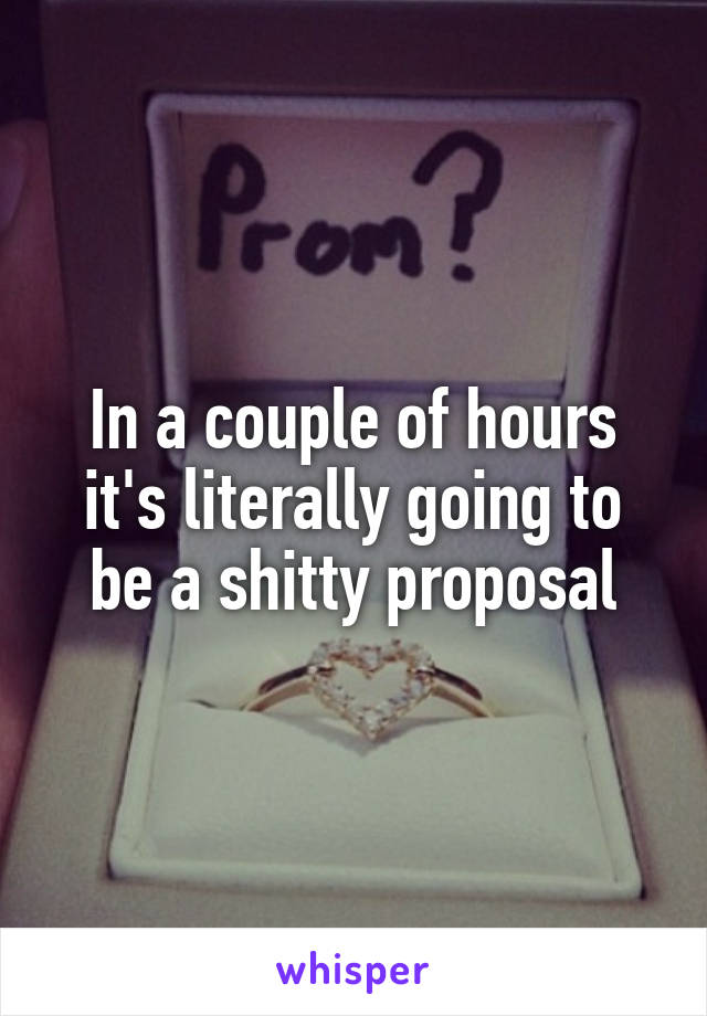 In a couple of hours it's literally going to be a shitty proposal