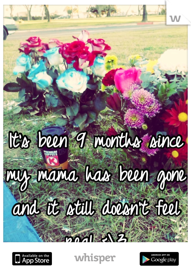 It's been 9 months since my mama has been gone and it still doesn't feel real..<\3