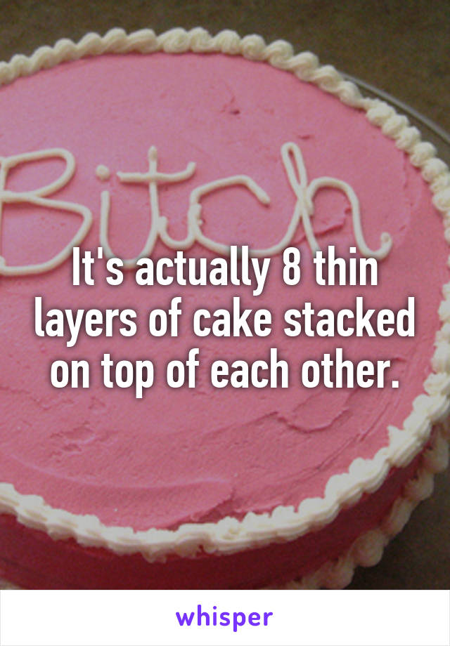 It's actually 8 thin layers of cake stacked on top of each other.