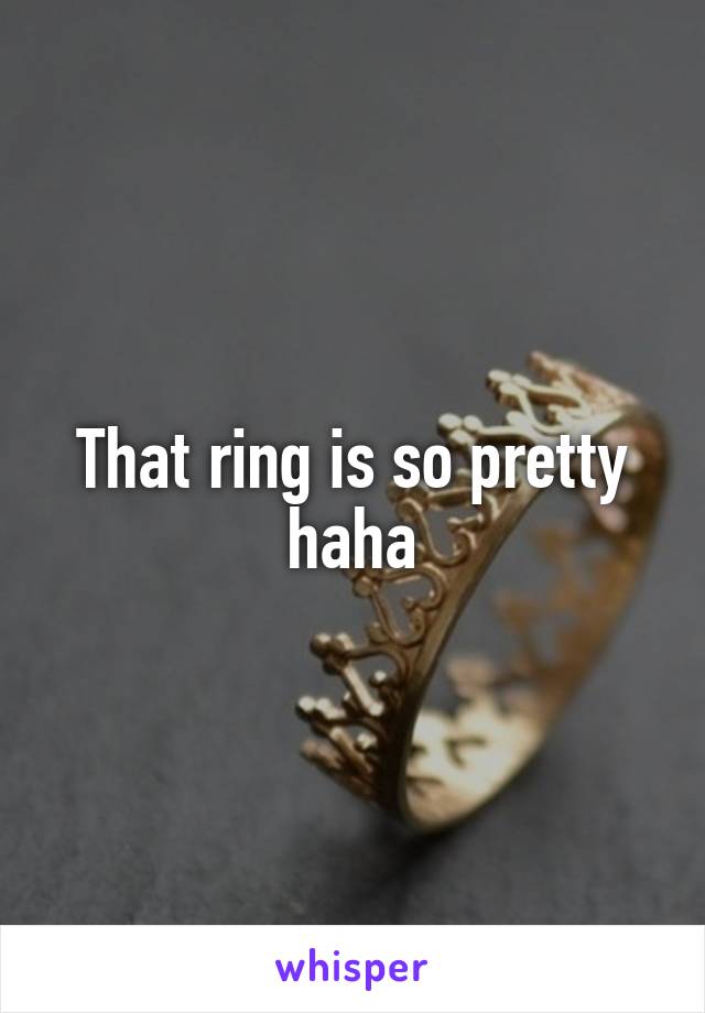 That ring is so pretty haha
