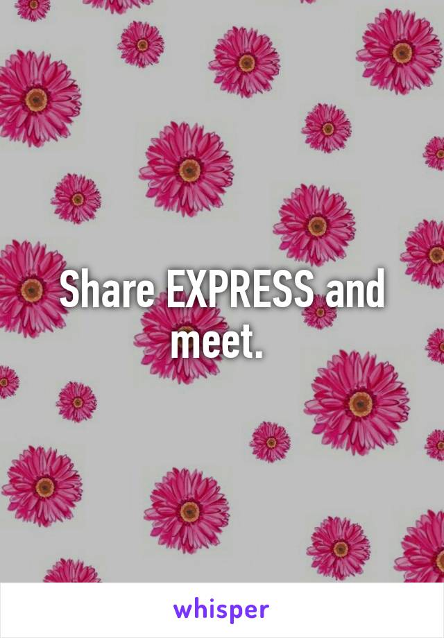 Share EXPRESS and meet. 