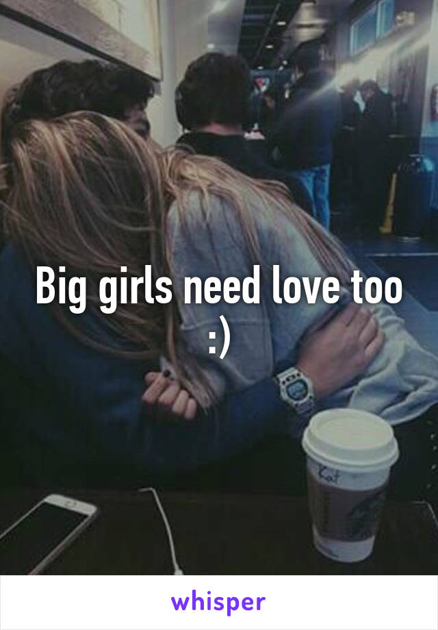 Big girls need love too :)