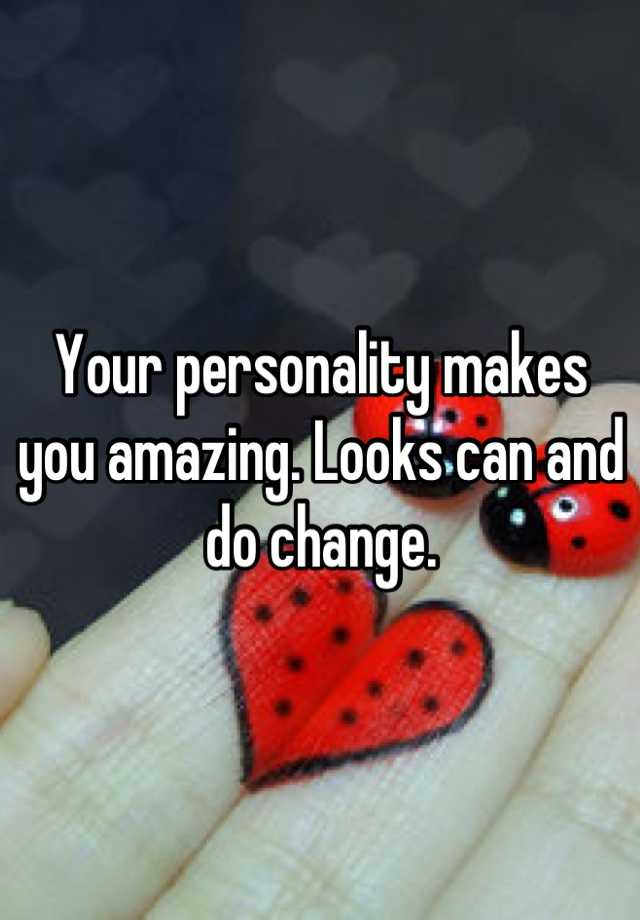 your-personality-makes-you-amazing-looks-can-and-do-change