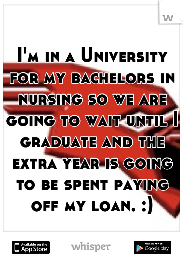 I'm in a University for my bachelors in nursing so we are going to wait until I graduate and the extra year is going to be spent paying off my loan. :)