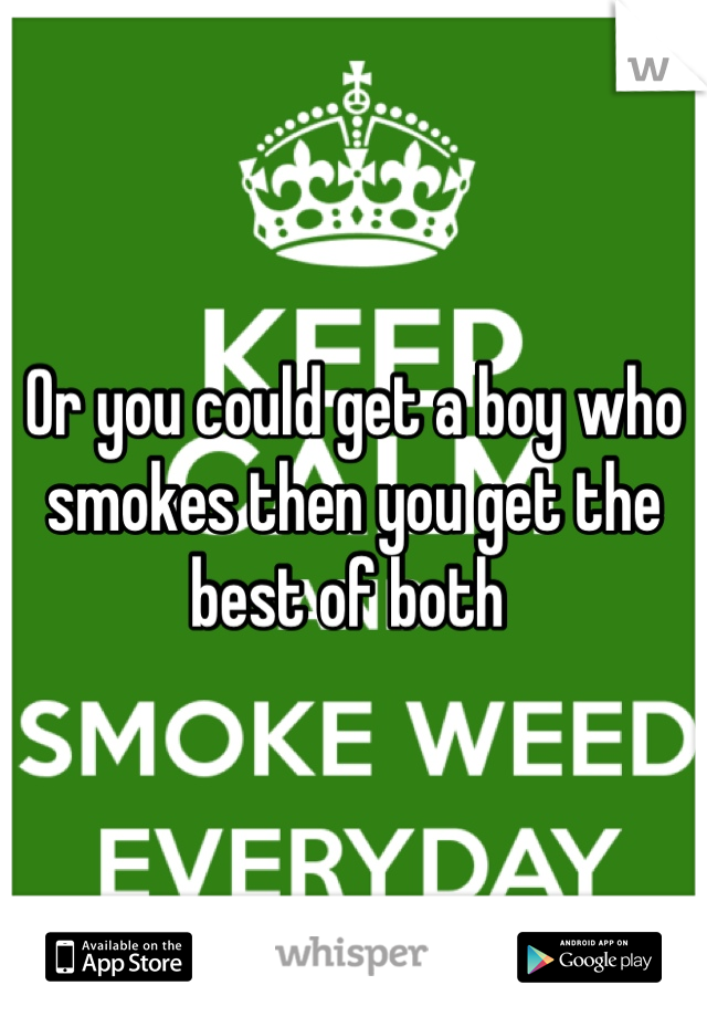 Or you could get a boy who smokes then you get the best of both 