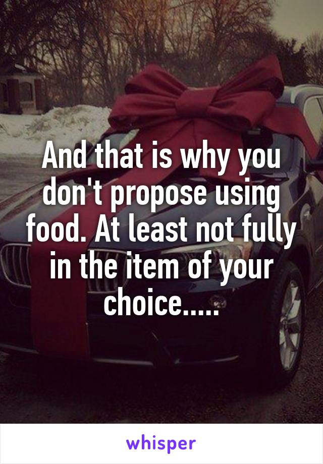 And that is why you don't propose using food. At least not fully in the item of your choice.....