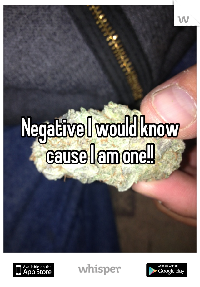 Negative I would know cause I am one!!