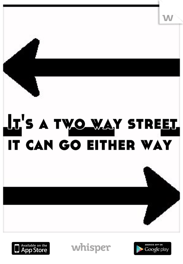 It's a two way street it can go either way 