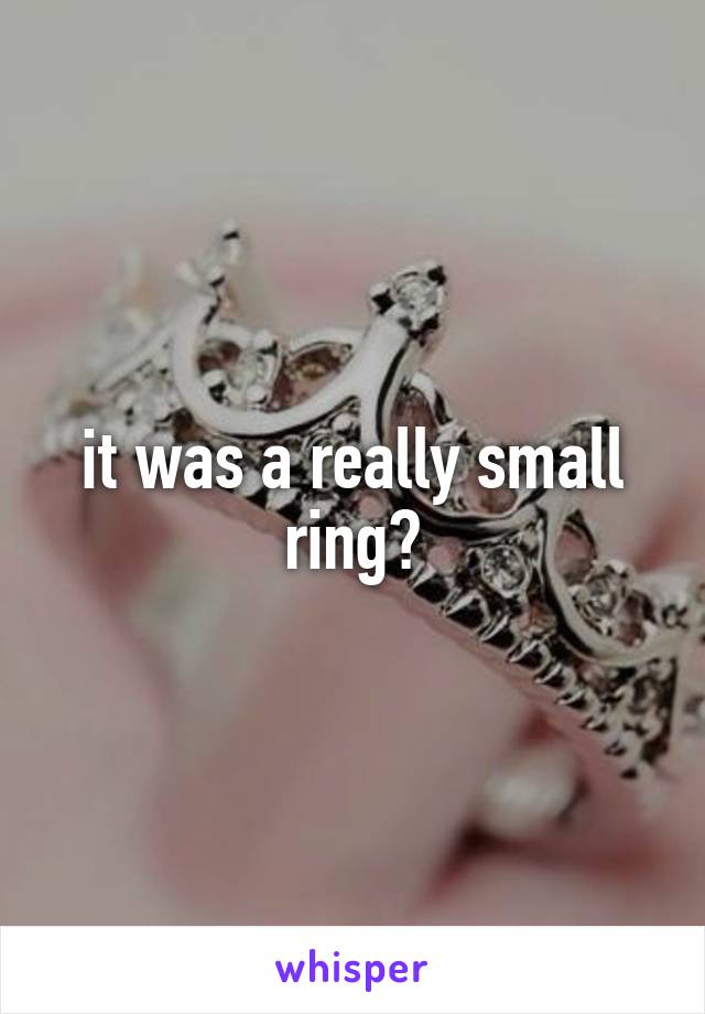 it was a really small ring?