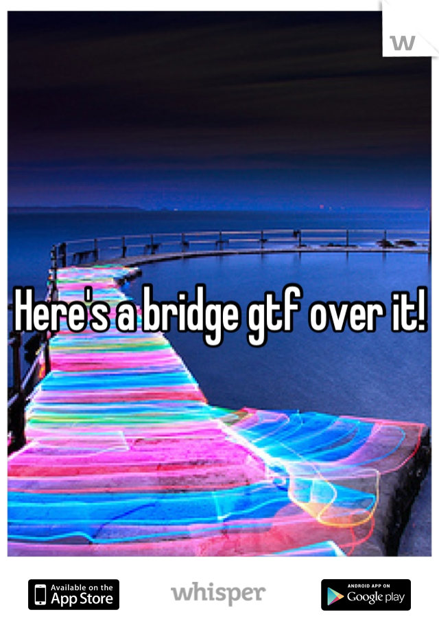 Here's a bridge gtf over it!