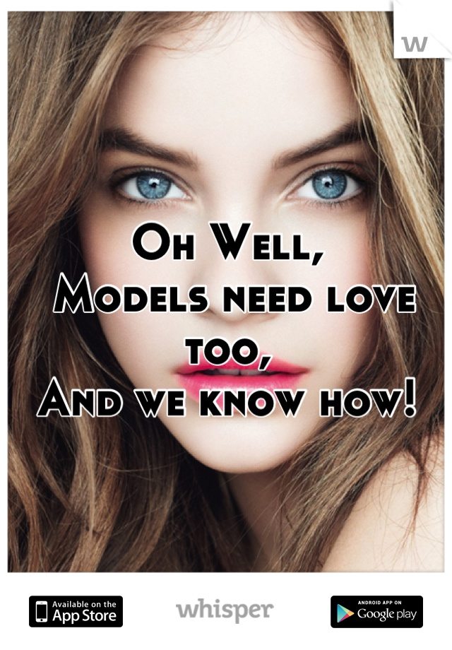 Oh Well,
 Models need love too, 
And we know how!