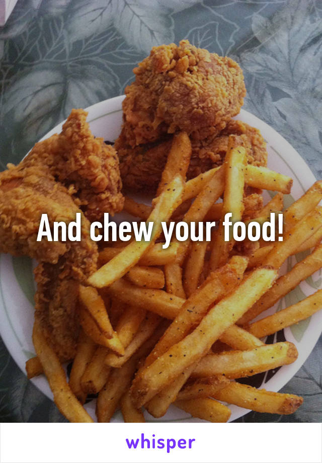 And chew your food!