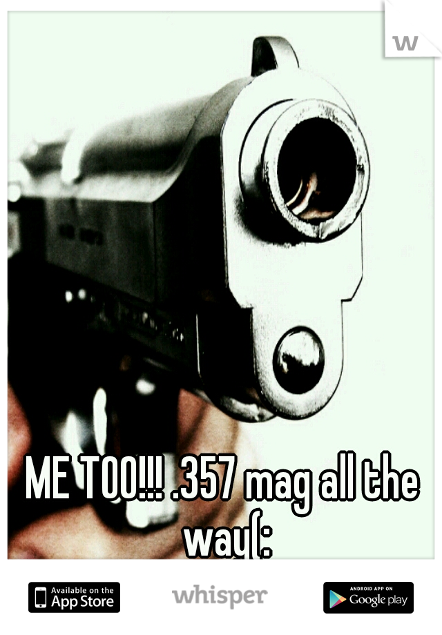 ME TOO!!! .357 mag all the way(: