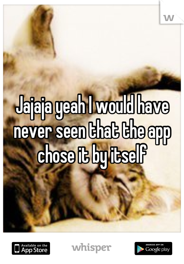 Jajaja yeah I would have never seen that the app chose it by itself