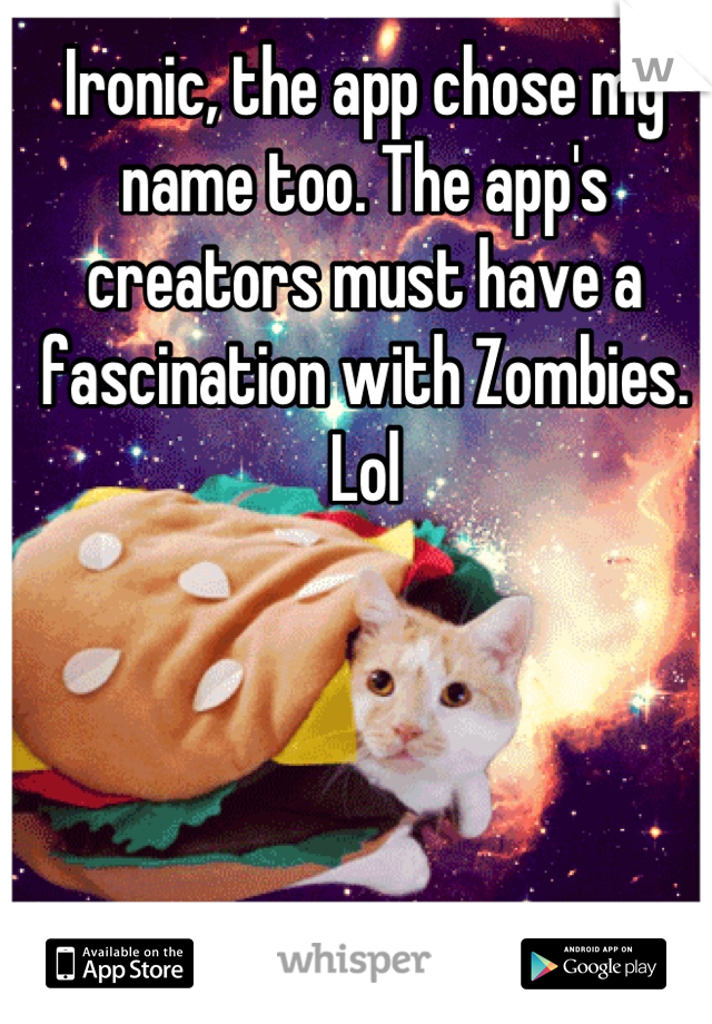 Ironic, the app chose my name too. The app's creators must have a fascination with Zombies. Lol