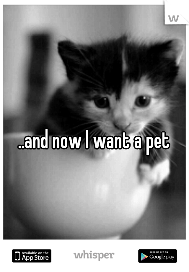 ..and now I want a pet