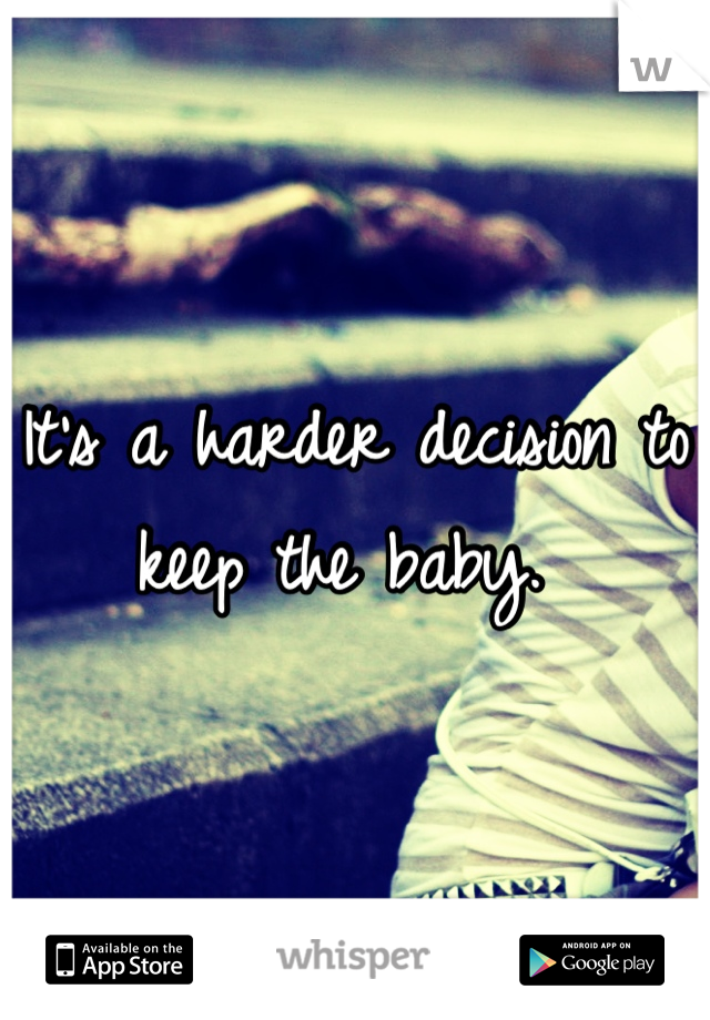 It's a harder decision to keep the baby. 