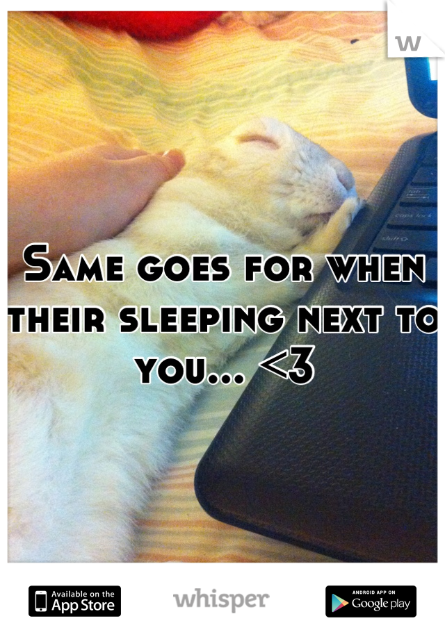 Same goes for when their sleeping next to you... <3