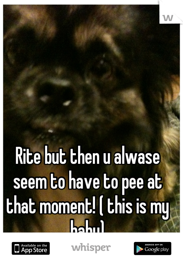 Rite but then u alwase seem to have to pee at that moment! ( this is my baby)