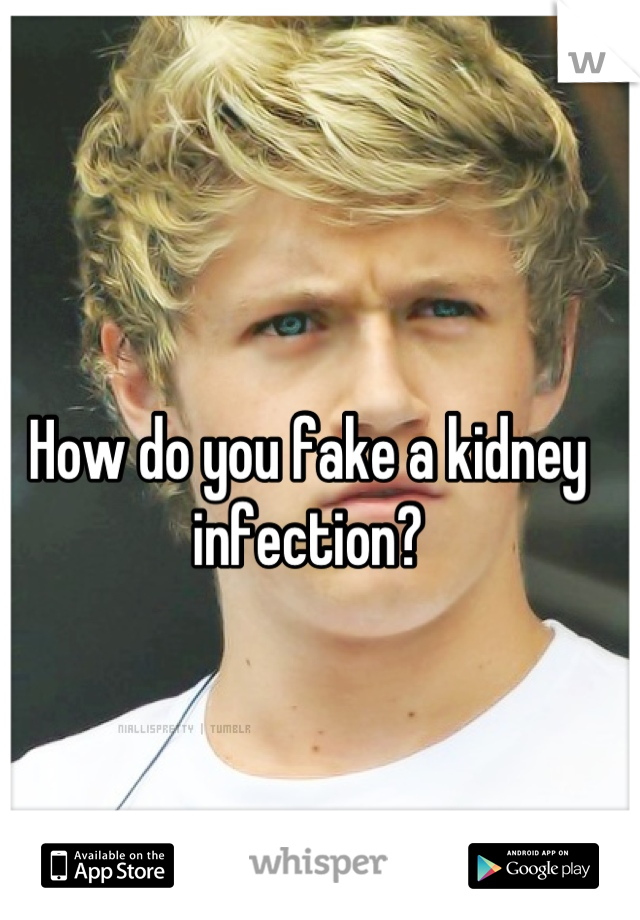 How do you fake a kidney infection?