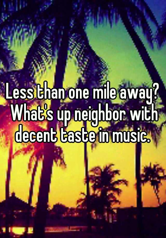 less-than-one-mile-away-what-s-up-neighbor-with-decent-taste-in-music