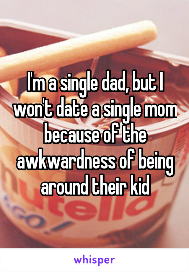 I'm a single dad, but I won't date a single mom because of the awkwardness of being around their kid