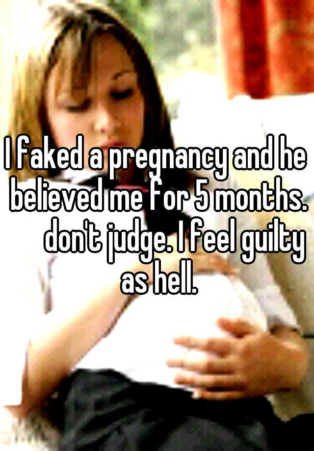 I faked a pregnancy and he believed me for 5 months. 

don't judge. I feel guilty as hell.