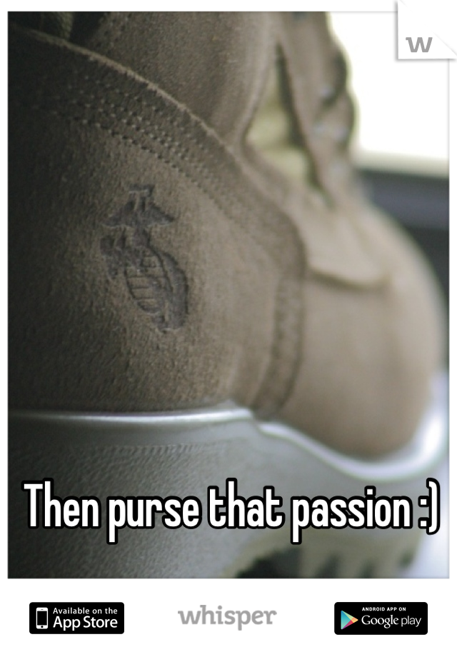 Then purse that passion :)