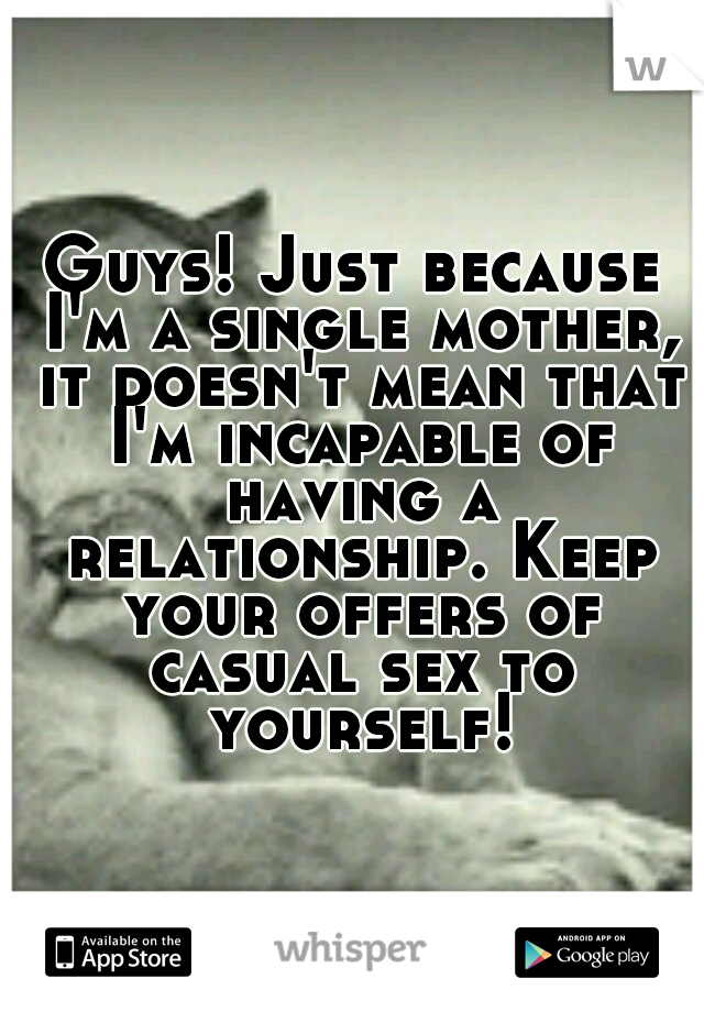 Guys! Just because I'm a single mother, it doesn't mean that I'm incapable of having a relationship. Keep your offers of casual sex to yourself!