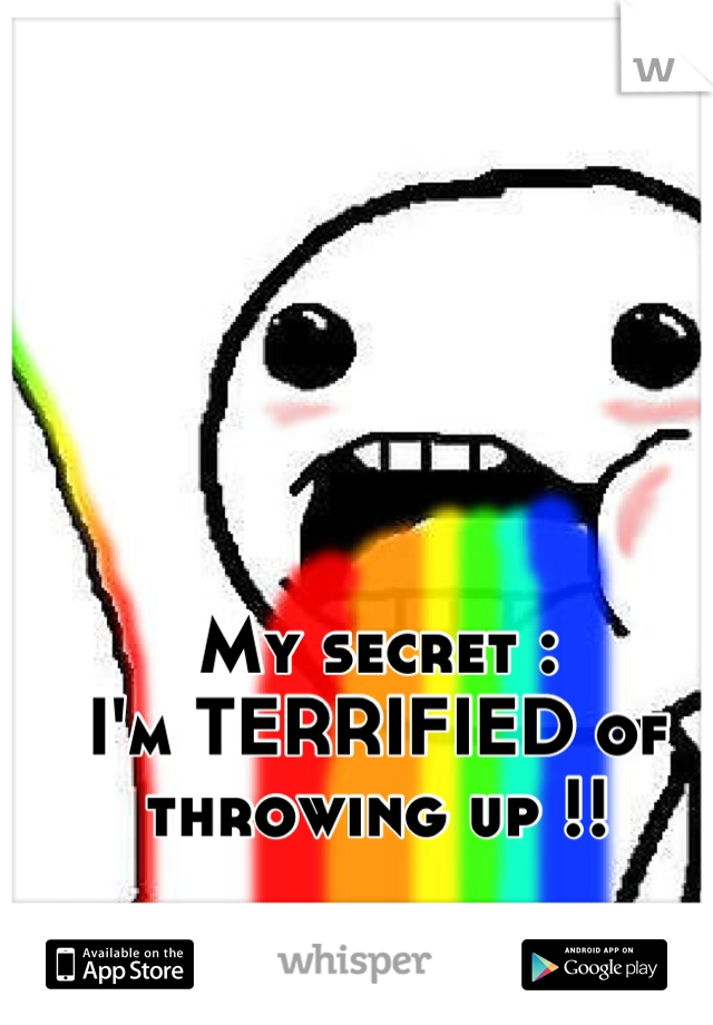 My secret : 
I'm TERRIFIED of throwing up !!