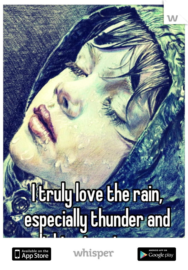 I truly love the rain, especially thunder and  lightening storms