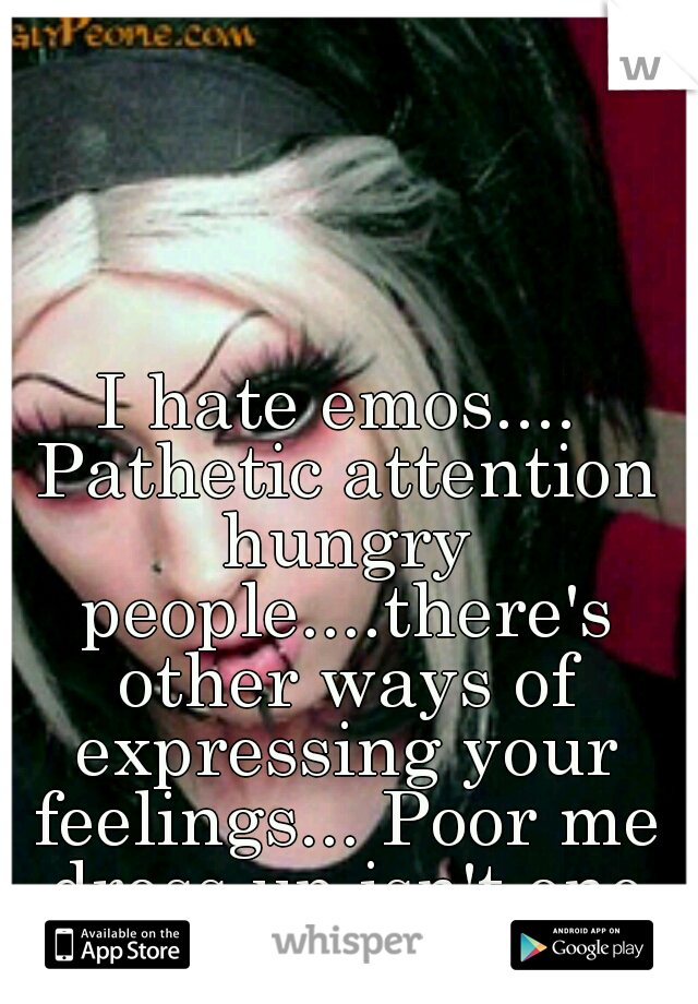 I hate emos.... Pathetic attention hungry people....there's other ways of expressing your feelings... Poor me dress up isn't one of them