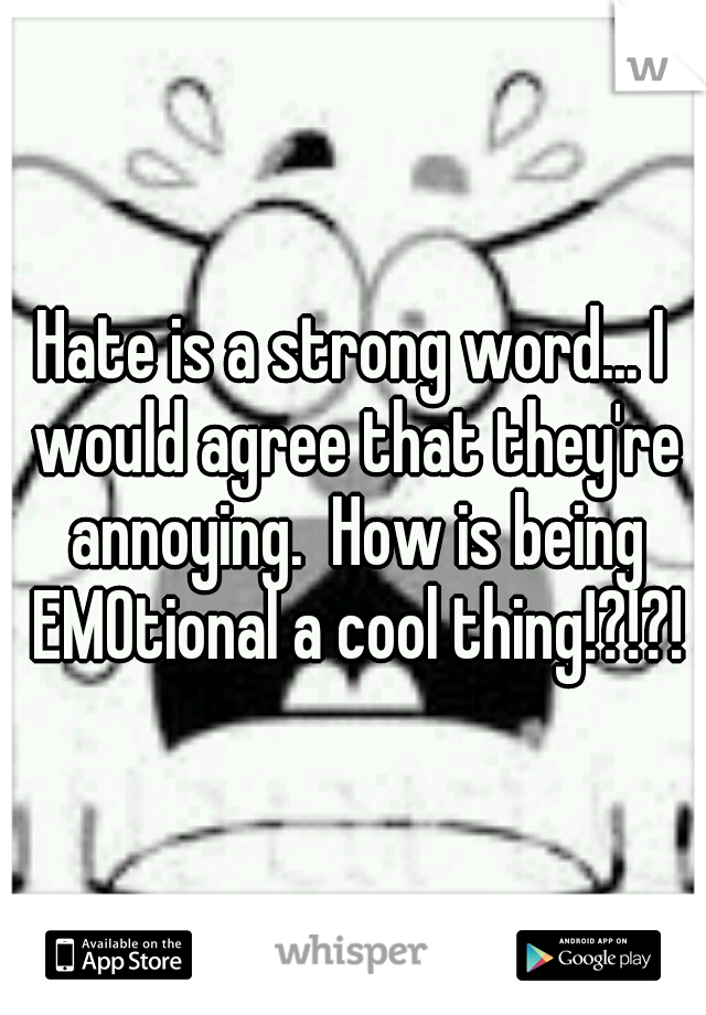 Hate is a strong word... I would agree that they're annoying.  How is being EMOtional a cool thing!?!?!