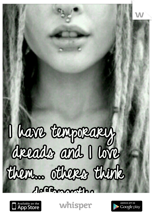 I have temporary dreads and I love them... others think differently.