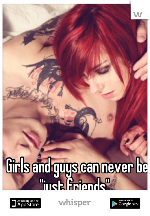 Girls and guys can never be "just friends". 
