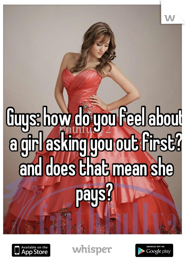 Guys: how do you feel about a girl asking you out first? and does that mean she pays? 
