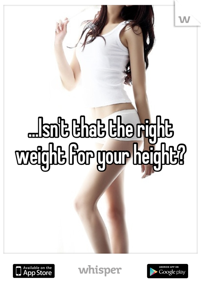 ...Isn't that the right weight for your height?