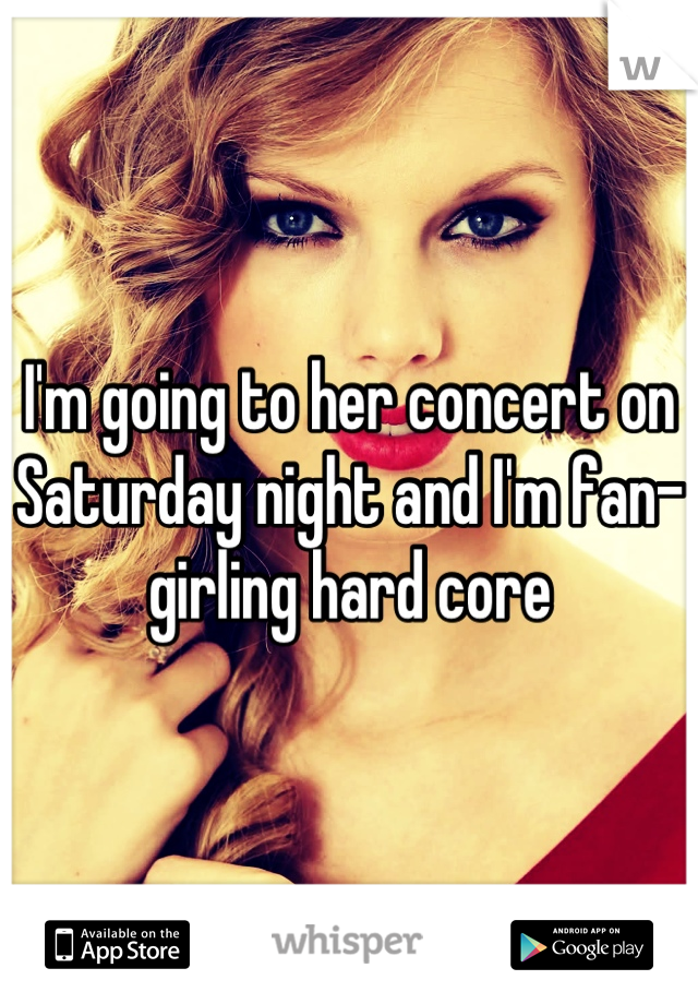 I'm going to her concert on Saturday night and I'm fan-girling hard core