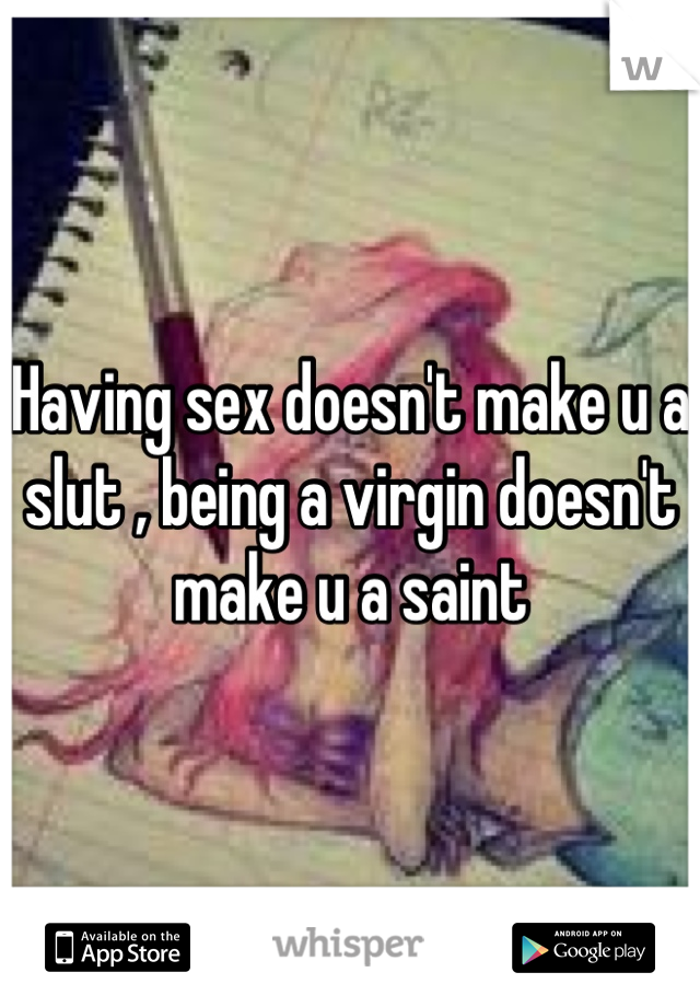 Having sex doesn't make u a slut , being a virgin doesn't make u a saint