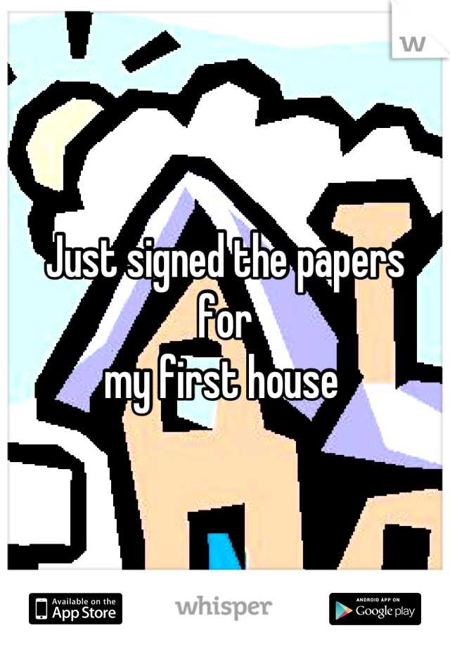 Just signed the papers 
for 
my first house 
