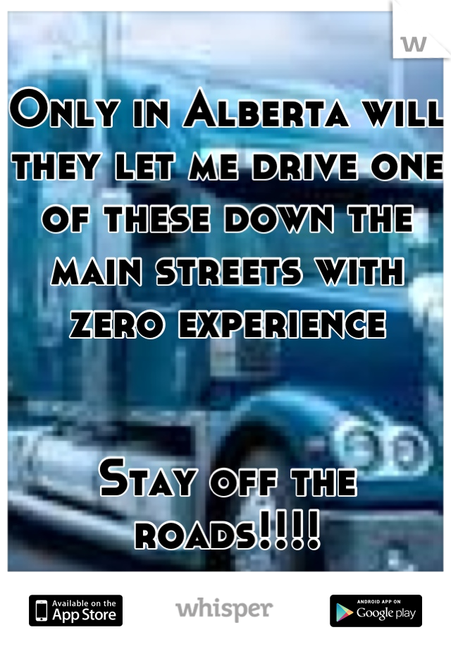 Only in Alberta will they let me drive one of these down the main streets with zero experience


Stay off the roads!!!!