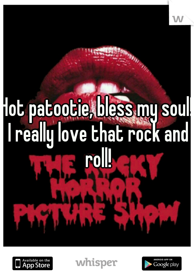 Hot patootie, bless my soul! I really love that rock and roll!
