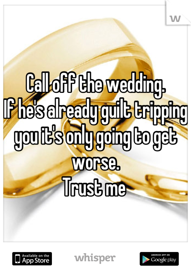 Call off the wedding. 
If he's already guilt tripping you it's only going to get worse. 
Trust me 