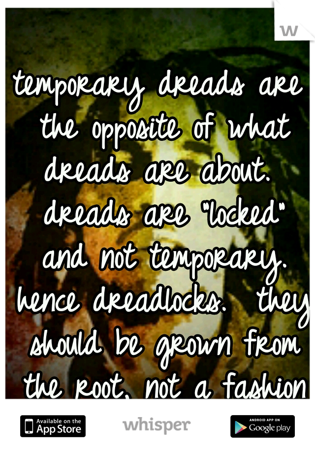 temporary dreads are the opposite of what dreads are about.  dreads are "locked" and not temporary. hence dreadlocks.  they should be grown from the root, not a fashion statement that will change. 